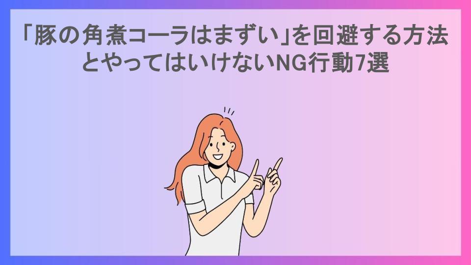 「豚の角煮コーラはまずい」を回避する方法とやってはいけないNG行動7選